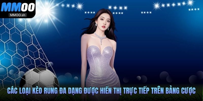 Các loại kèo rung đa dạng được hiển thị trực tiếp trên bảng cược