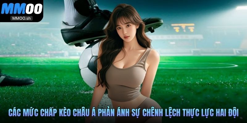 Các mức chấp kèo châu Á phản ánh sự chênh lệch thực lực hai đội