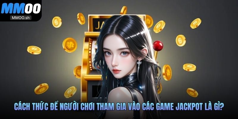 Cách thức để người chơi tham gia vào các game jackpot là gì?