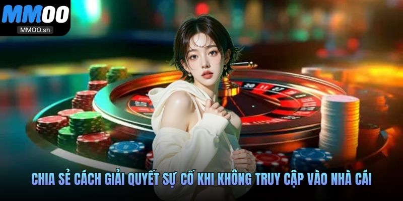 Chia sẻ cách giải quyết sự cố khi không truy cập vào nhà cái