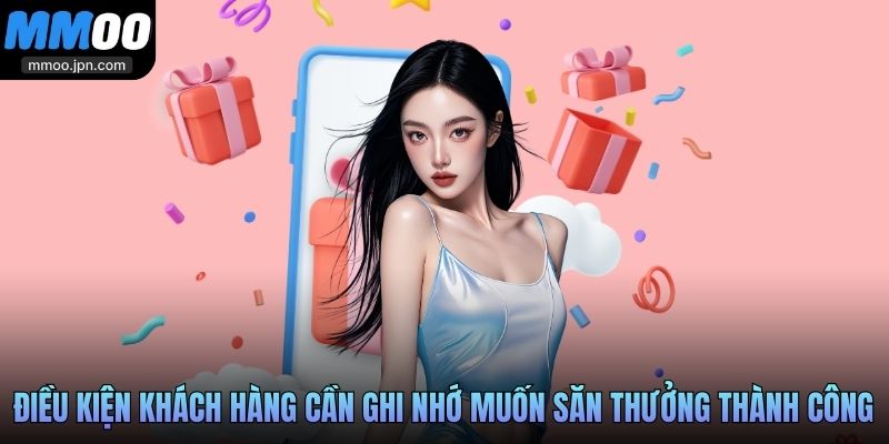 Điều kiện khách hàng cần ghi nhớ nếu muốn săn thưởng thành công
