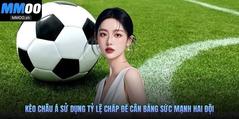 Kèo châu Á sử dụng tỷ lệ chấp để cân bằng sức mạnh hai đội