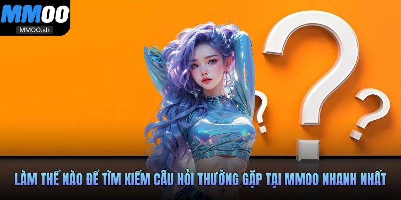 Làm thế nào để tìm kiếm câu hỏi thường gặp tại MMOO nhanh nhất