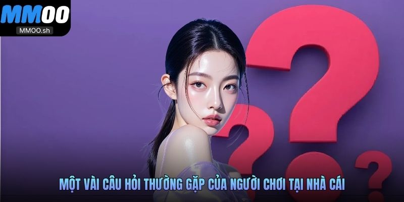 Một vài câu hỏi thường gặp của người chơi tại nhà cái