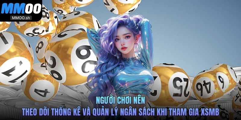 Người chơi nên theo dõi thống kê và quản lý ngân sách khi tham gia XSMB