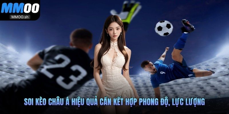 Soi kèo châu Á hiệu quả cần kết hợp phong độ, lực lượng