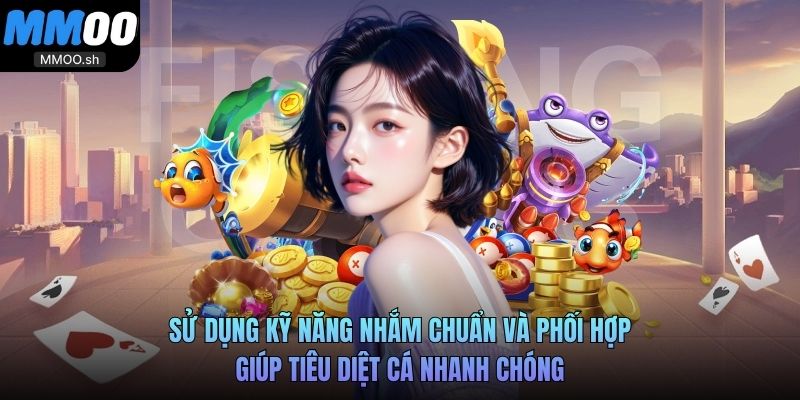 Sử dụng kỹ năng nhắm chuẩn và phối hợp giúp tiêu diệt cá nhanh chóng