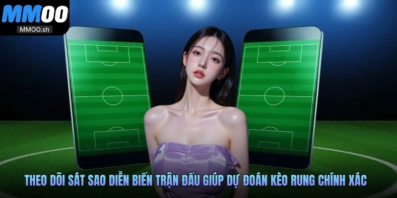 Theo dõi sát sao diễn biến trận đấu giúp dự đoán kèo rung chính xác