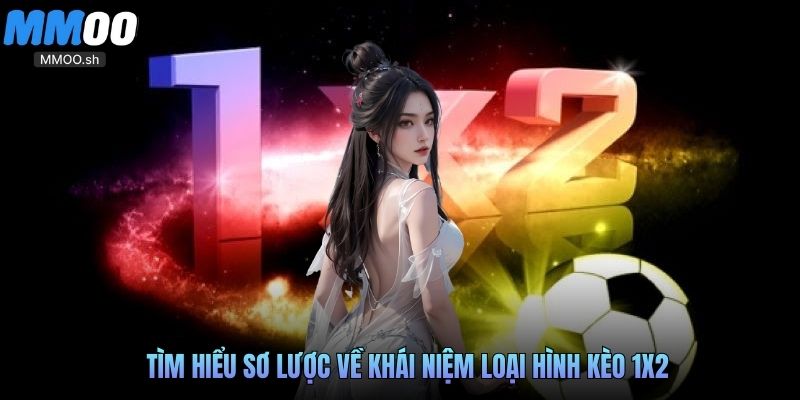 Tìm hiểu sơ lược về khái niệm loại hình kèo 1x2