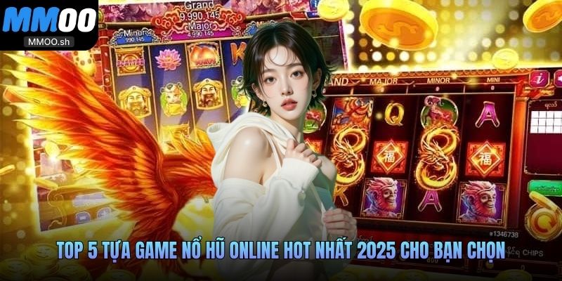 Top 5 tựa game nổ hũ online hot nhất 2025 cho bạn chọn